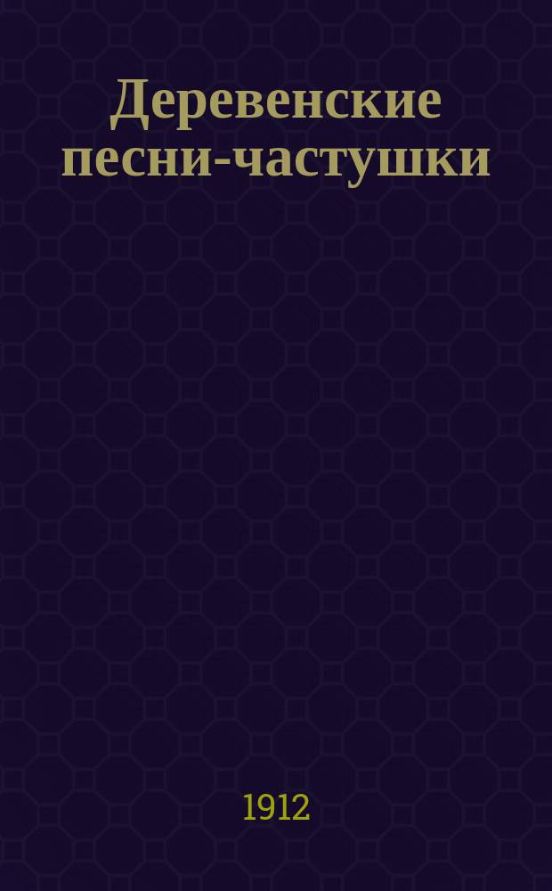 Деревенские песни-частушки : Архангельской, Вологодской, Вятской, Ярославской, Новгородской, Псковской и Тверской губ. [Вып. 5]