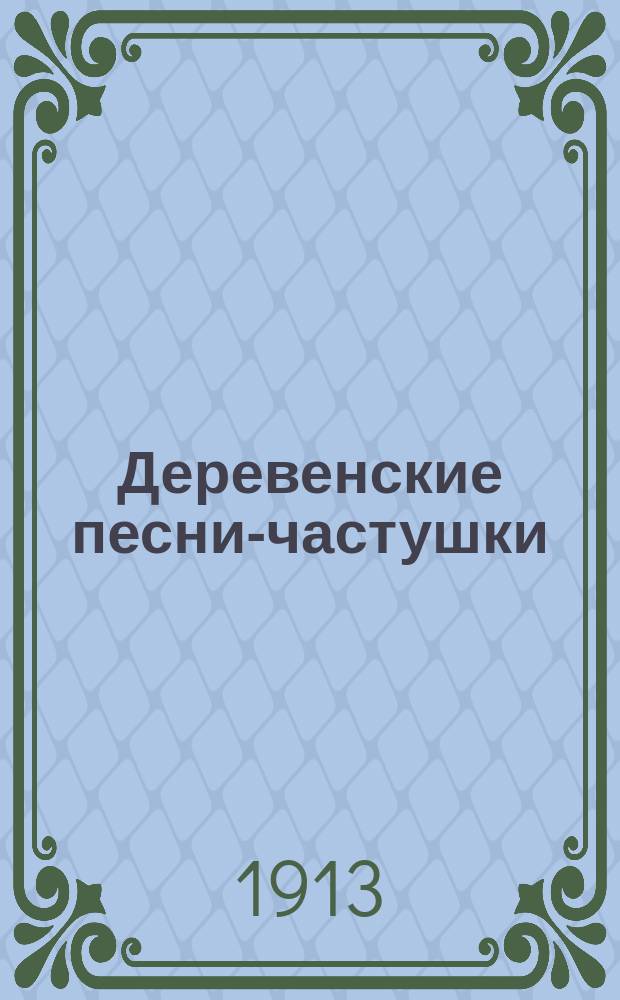 Деревенские песни-частушки : Архангельской, Вологодской, Вятской, Ярославской, Новгородской, Псковской и Тверской губ. Вып. 6