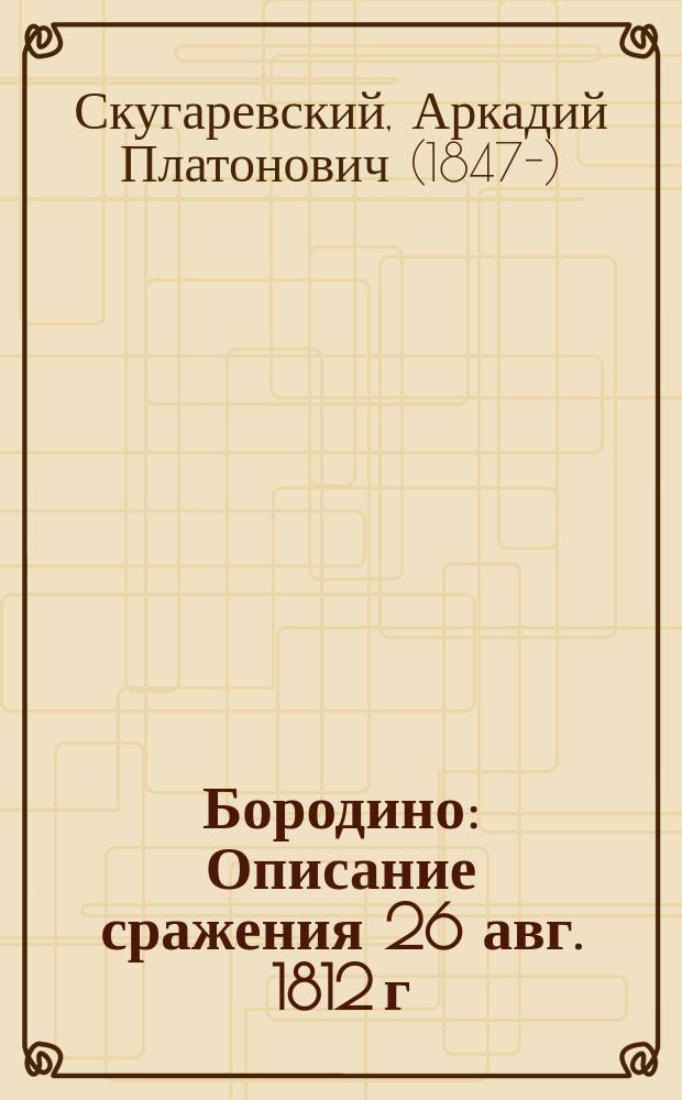Бородино : Описание сражения 26 авг. 1812 г