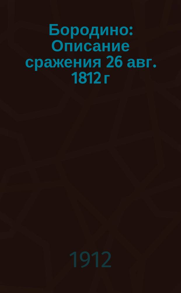 Бородино : Описание сражения 26 авг. 1812 г