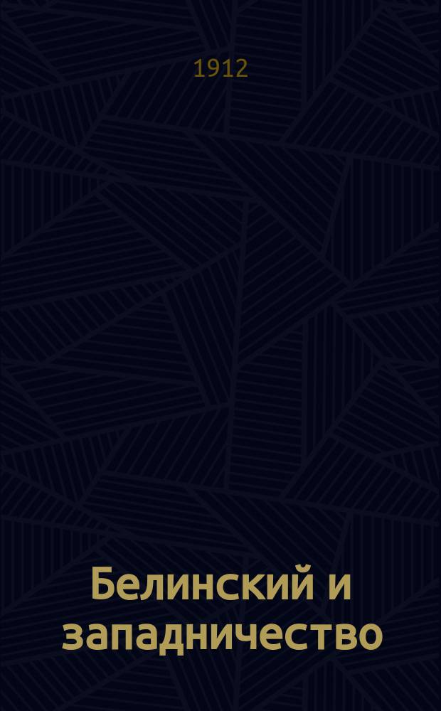 Белинский и западничество : Текст речи, произнес. (в сокр. виде) 23 окт. 1911 г. в посвящ. памяти Белинского собр. Имп. Варш. ун-та, совместно с состоящим при нем О-вом истории, филологии и права