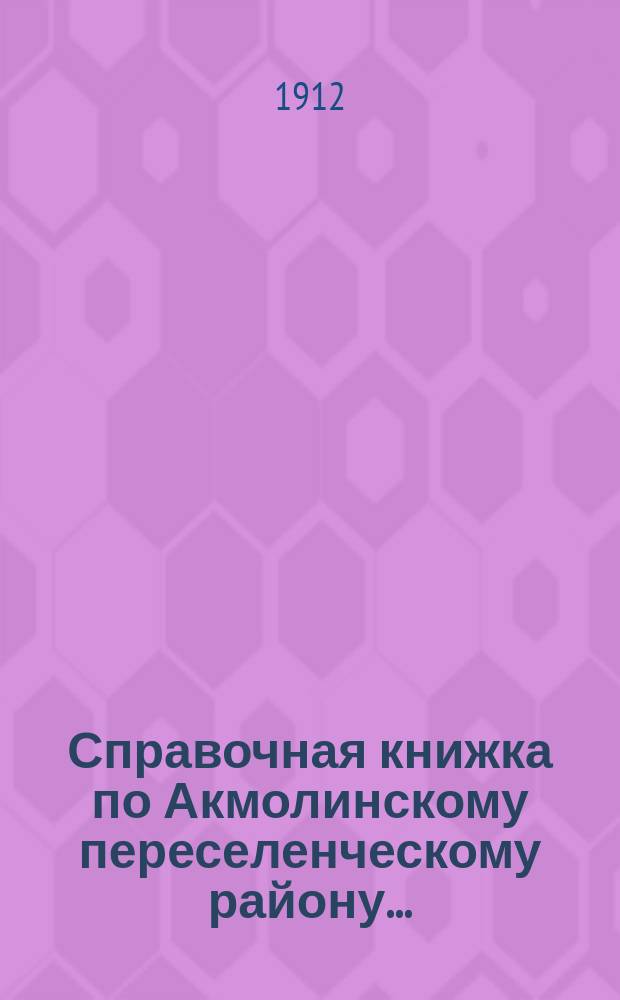 Справочная книжка по Акмолинскому переселенческому району...