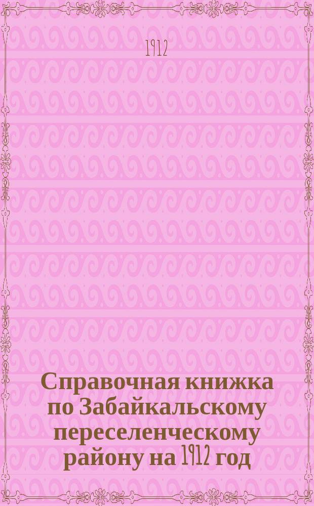 Справочная книжка по Забайкальскому переселенческому району на 1912 год
