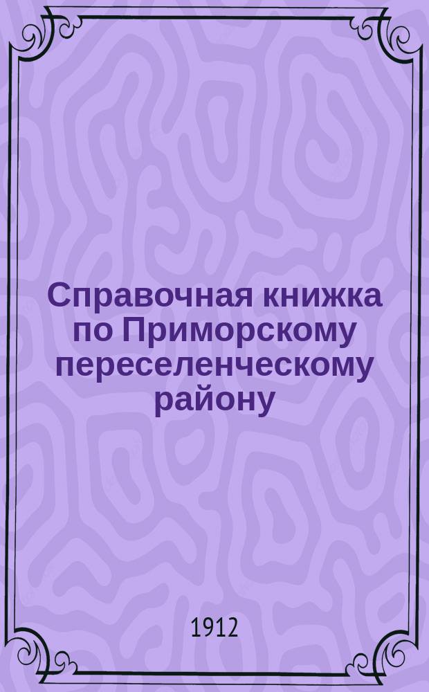 Справочная книжка по Приморскому переселенческому району : На 1912 г