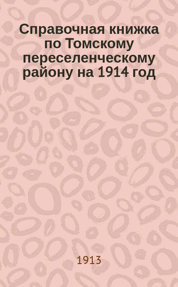 Справочная книжка по Томскому переселенческому району на 1914 год