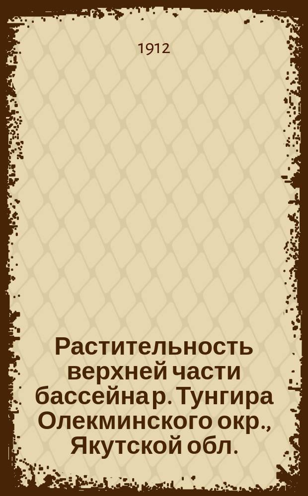Растительность верхней части бассейна р. Тунгира Олекминского окр., Якутской обл. : (Фито-социол. очерк)
