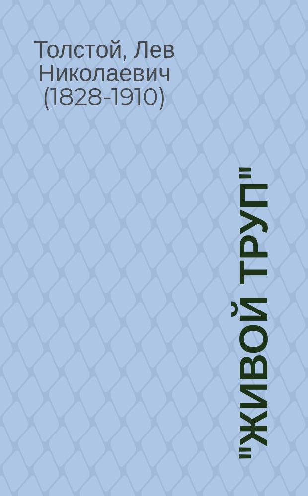 "Живой труп" : Посмерт. произведение Льва Толстого : Драма в 6 д. и 12 карт. : С портр. авт. и ил. текста снимками с постановки пьесы Моск. худож. театром