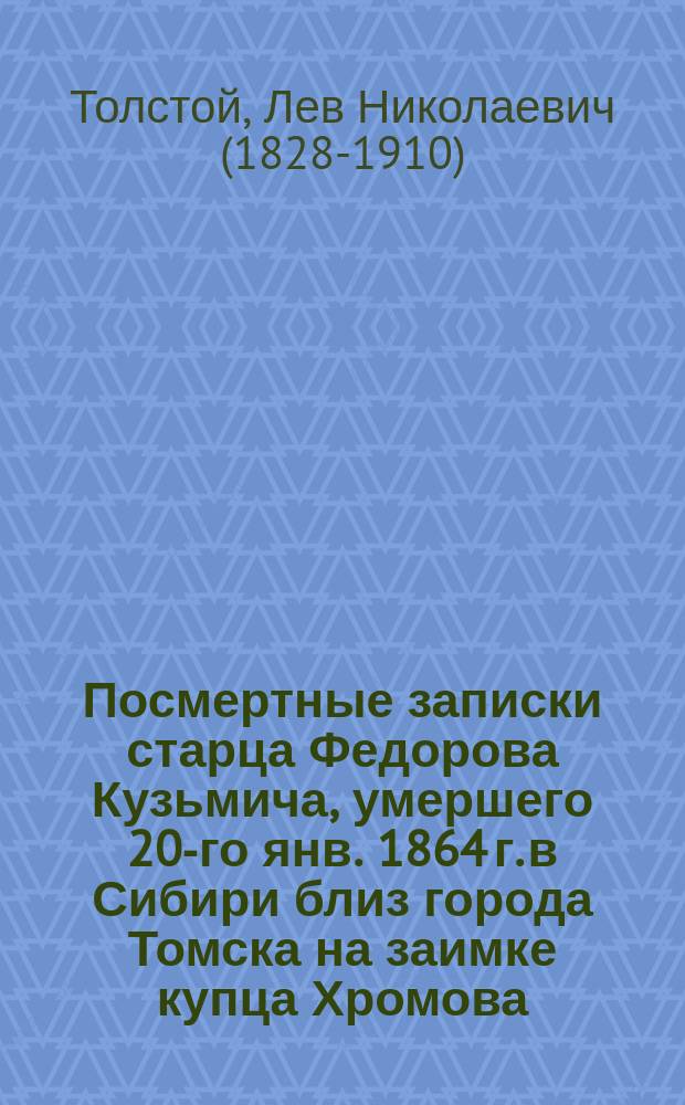 Посмертные записки старца Федорова Кузьмича, умершего 20-го янв. 1864 г. в Сибири близ города Томска на заимке купца Хромова