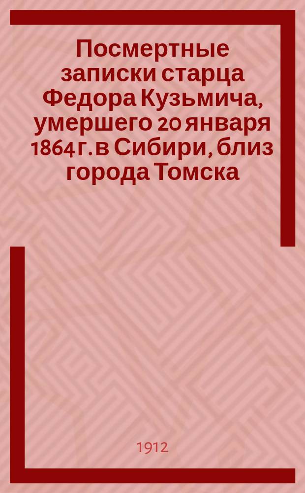 Посмертные записки старца Федора Кузьмича, умершего 20 января 1864 г. в Сибири, близ города Томска, на заимке купца Хромова