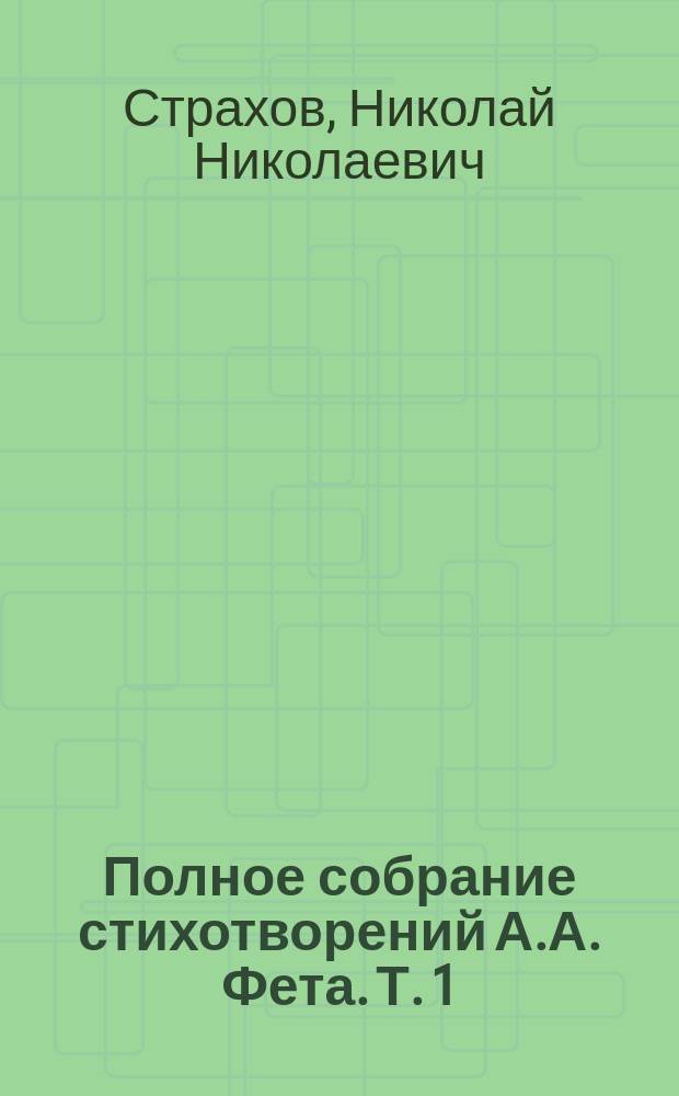 Полное собрание стихотворений А.А. Фета. Т. 1 : [А.А. Фет ; Заметки о Фете. Основные элементы лирики Фета. Вечерние огни Элегия Природа Мелодии Сердце Детский мир Оды Стихотворения на случай] : Античный мир и антологические стихотворения