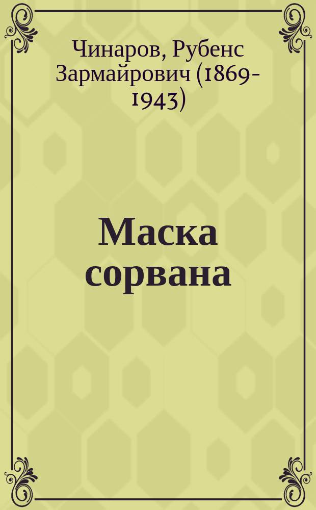 ... Маска сорвана : Пьеса в 1 д. Рубенса Чинарова