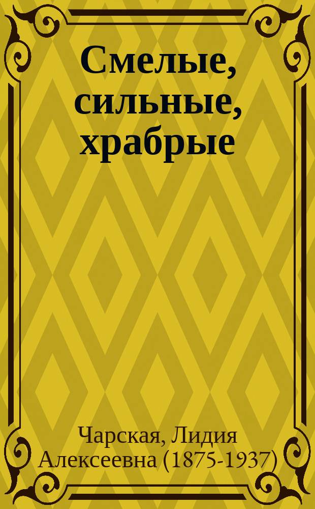 Смелые, сильные, храбрые : три исторические повести: Долой Перуна! Крещение Руси; Под звон вечевого колокола. Марфа Посадница; Сююнбека, царица Казанская. Покорение Казани