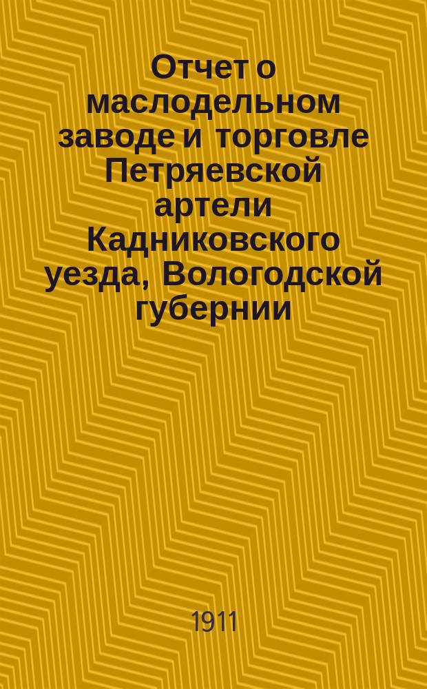 Отчет о маслодельном заводе и торговле Петряевской артели Кадниковского уезда, Вологодской губернии... ... за 1912 г.