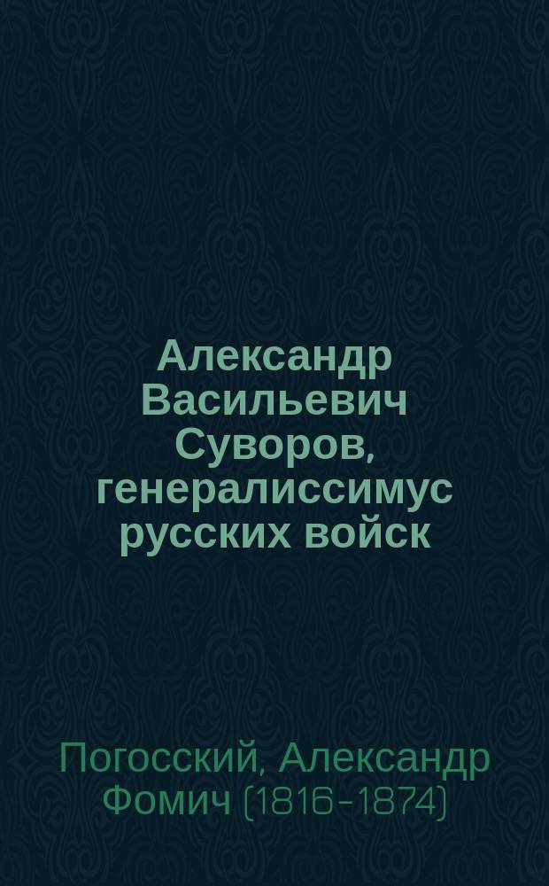... Александр Васильевич Суворов, генералиссимус русских войск : Его жизнь и победы : Сост. по историям: Н.А. Полевого и гр. Д.А. Милютина