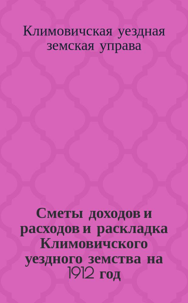 Сметы доходов и расходов и раскладка Климовичского уездного земства на 1912 год