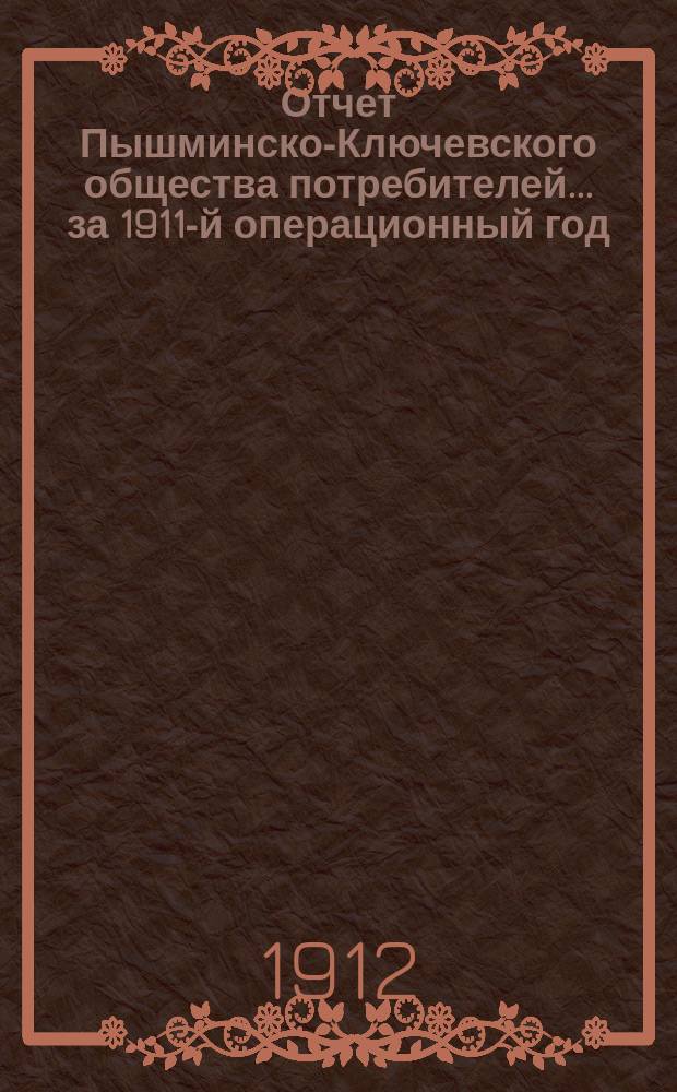 Отчет Пышминско-Ключевского общества потребителей... ... за 1911-й операционный год
