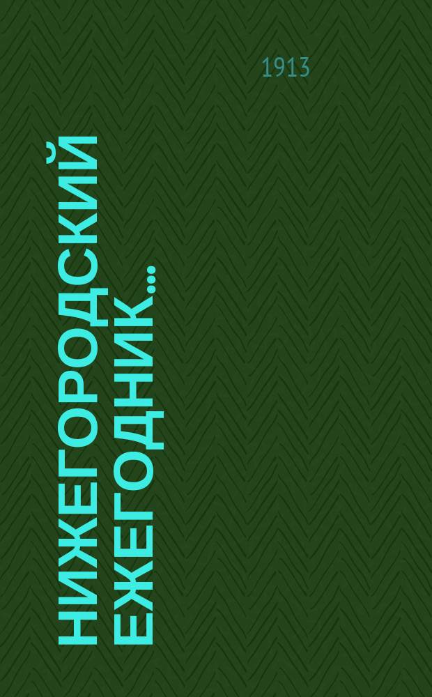 Нижегородский ежегодник.. : Общедоступное литературное издание для Нижегородской губернии со справочным отделом. ... 1913