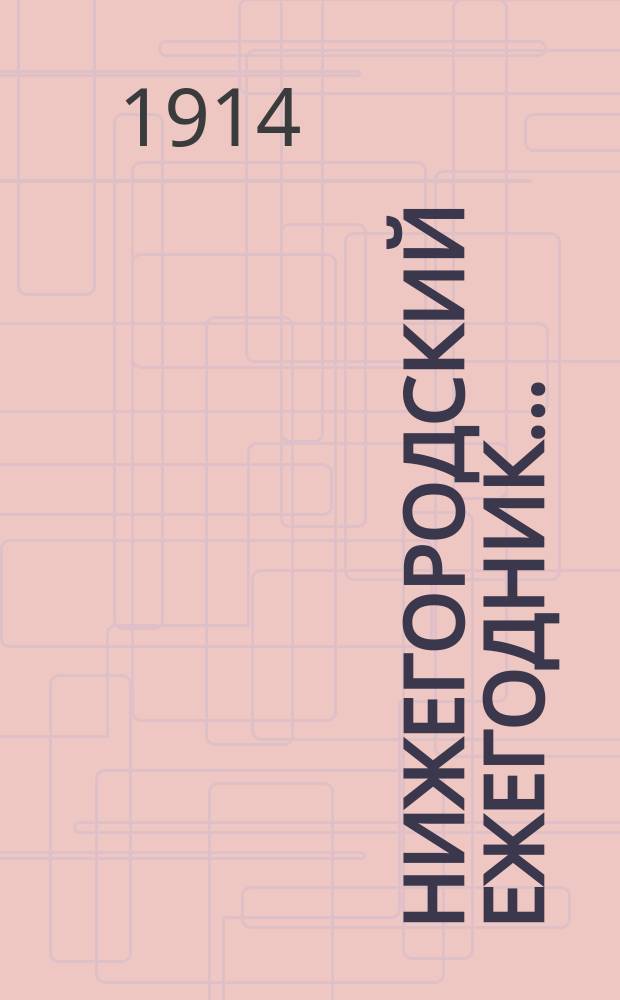 Нижегородский ежегодник.. : Общедоступное литературное издание для Нижегородской губернии со справочным отделом. ... 1914