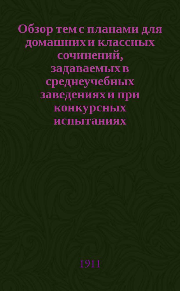 Обзор тем с планами для домашних и классных сочинений, задаваемых в среднеучебных заведениях и при конкурсных испытаниях : Ч. 1-