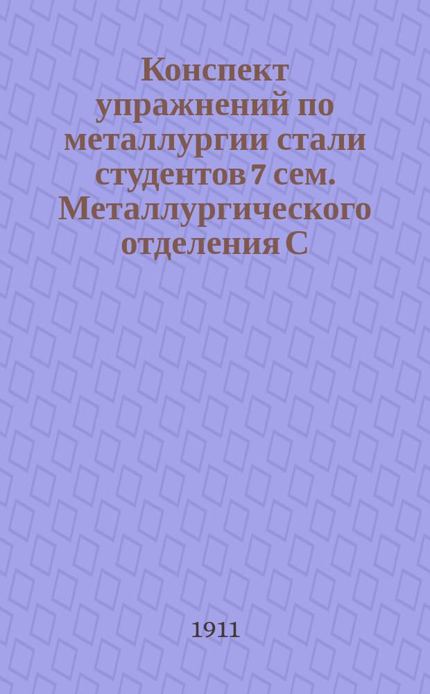 Конспект упражнений по металлургии стали студентов 7 сем. Металлургического отделения С.-Петербургского Политехнического института императора Петра Великого