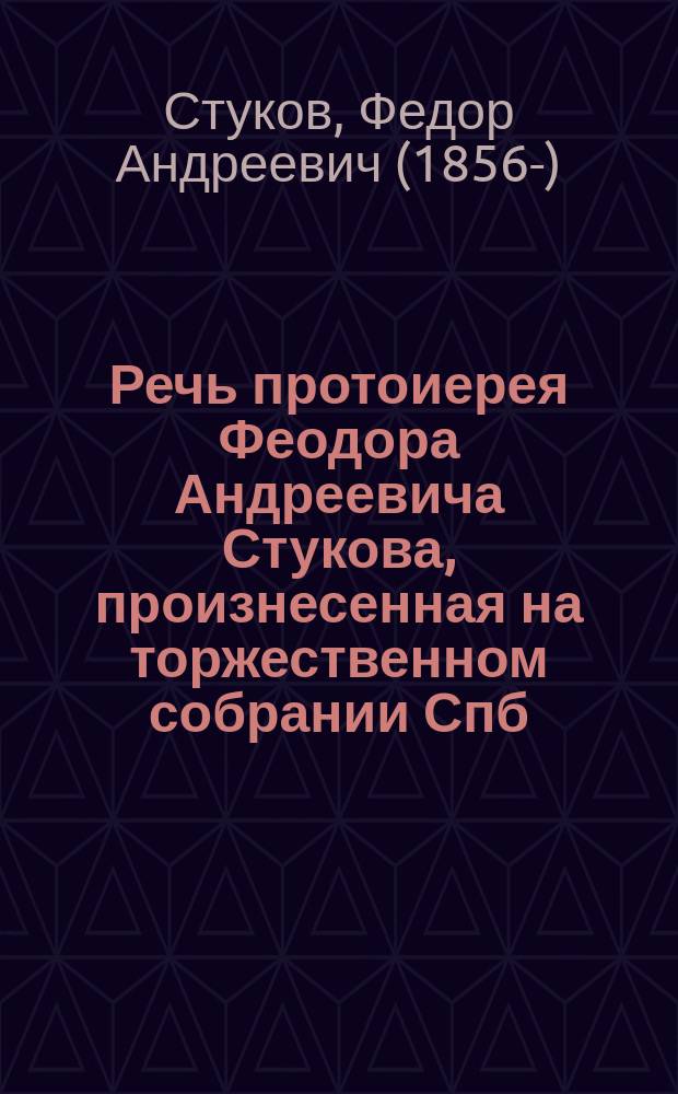 Речь протоиерея Феодора Андреевича Стукова, произнесенная на торжественном собрании Спб. епархиального комитета Православного миссионерского общества в зале Городской думы 15 марта 1909 г. : (из личных воспоминаний и впечатлений о распространении Православной веры в наши дни на Севере Сибири)