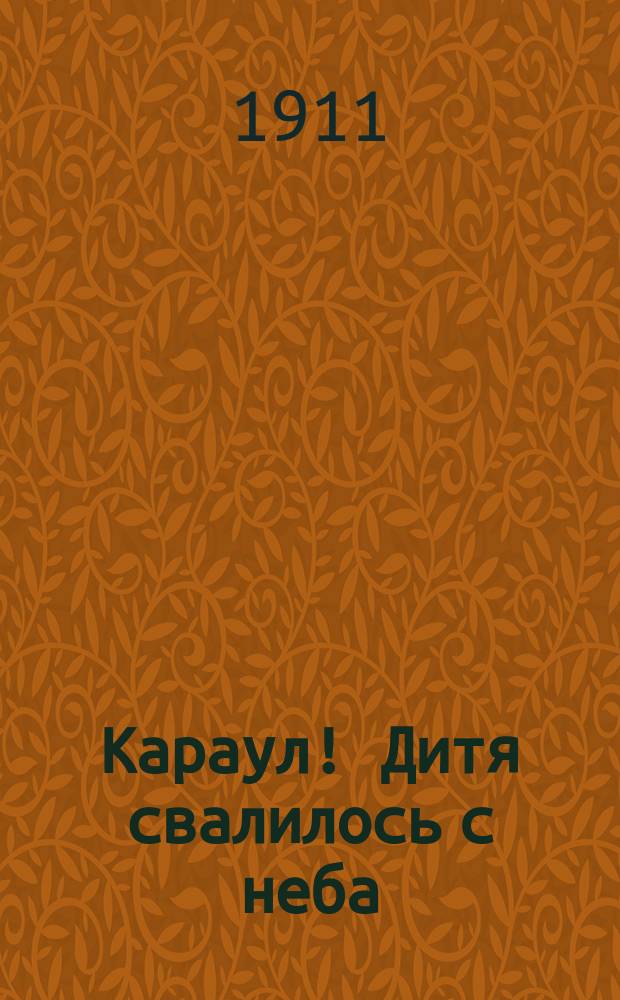 Караул! Дитя свалилось с неба : Трагикомедия в 3 д