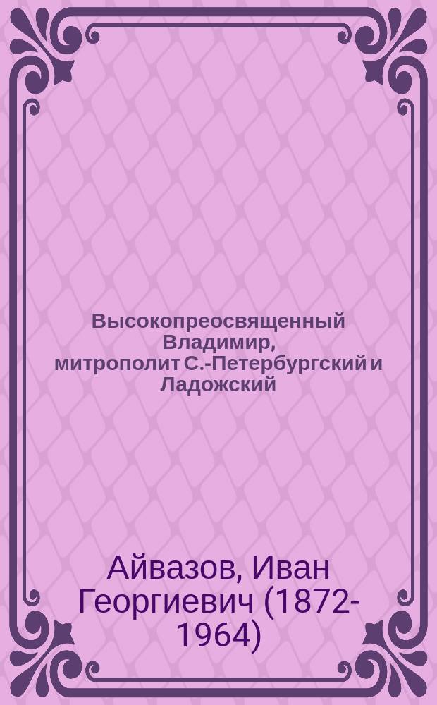 Высокопреосвященный Владимир, митрополит С.-Петербургский и Ладожский