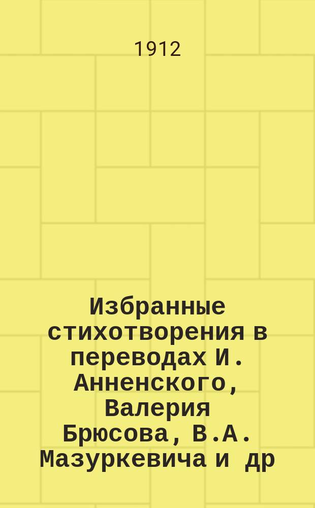... Избранные стихотворения в переводах И. Анненского, Валерия Брюсова, В.А. Мазуркевича [и др.] : Сб. сост. П.Н. Петровский