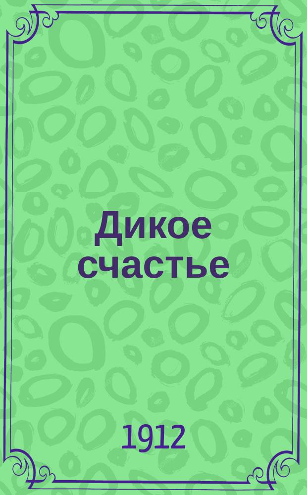 Дикое счастье : Роман