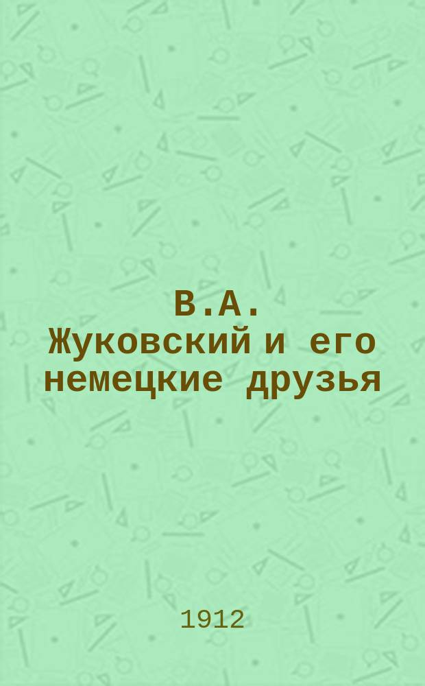 ... В.А. Жуковский и его немецкие друзья : (Неизд. документы 1842-1850 гг. из картонов Фарнгагена фон Энзе)