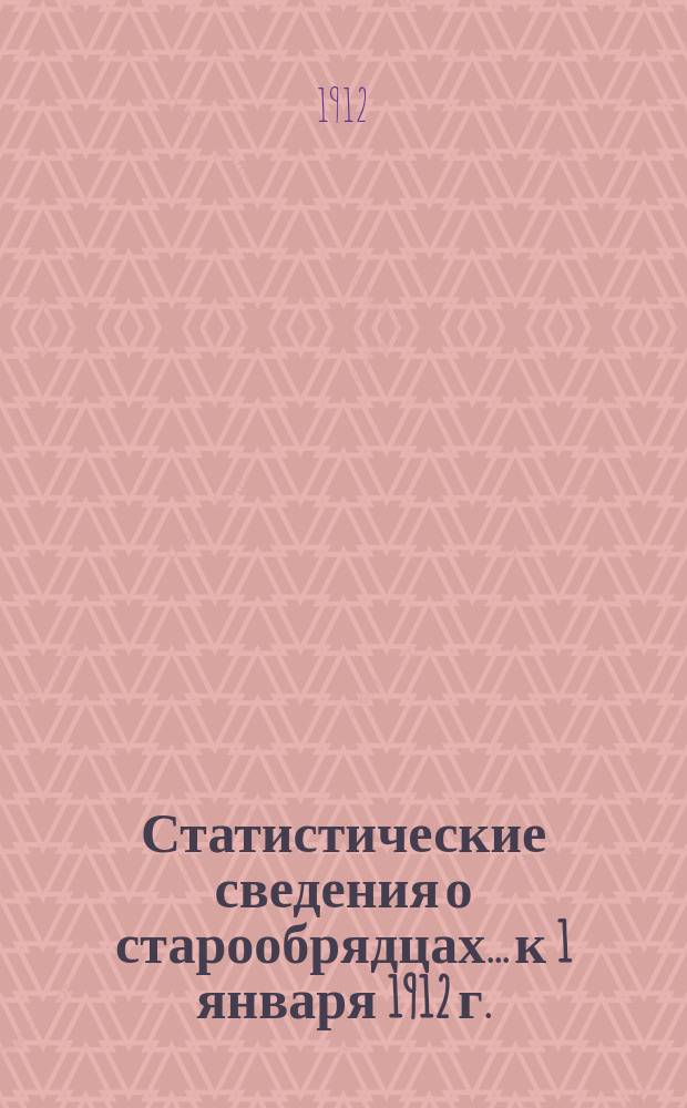 Статистические сведения о старообрядцах... к 1 января 1912 г.