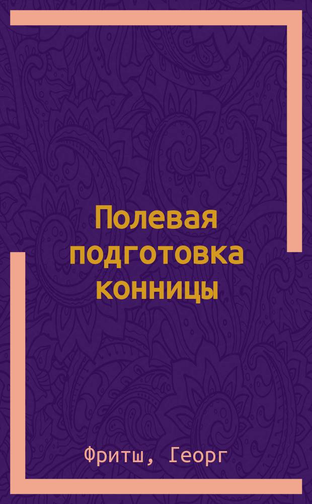 Полевая подготовка конницы : Указания и 20 задач с решениями для полевой подготовки конницы