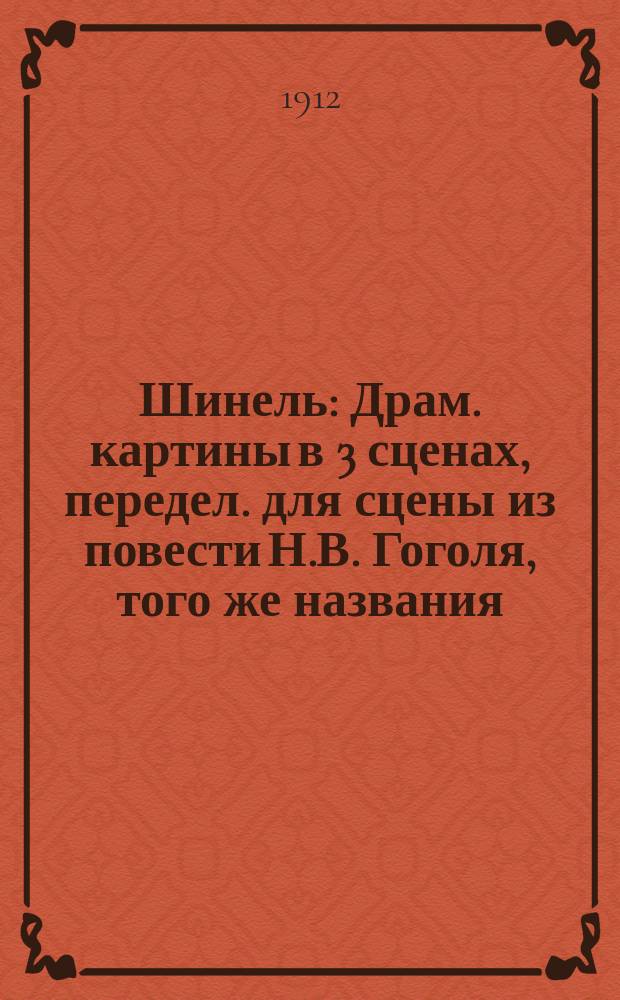 Шинель : Драм. картины в 3 сценах, передел. для сцены из повести Н.В. Гоголя, того же названия