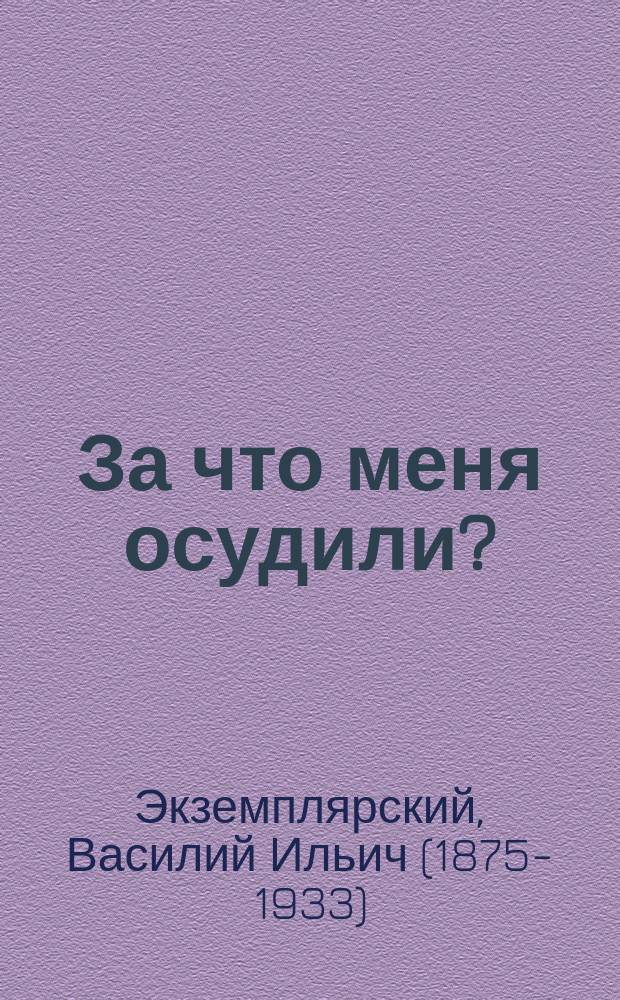 За что меня осудили? : I. Несколько слов уволенного профессора Духовной академии в защиту своего богословского направления. II. Гр. Л.Н. Толстой и св. Иоанн Златоуст в их взгляде на жизненное значение заповедей Христовых