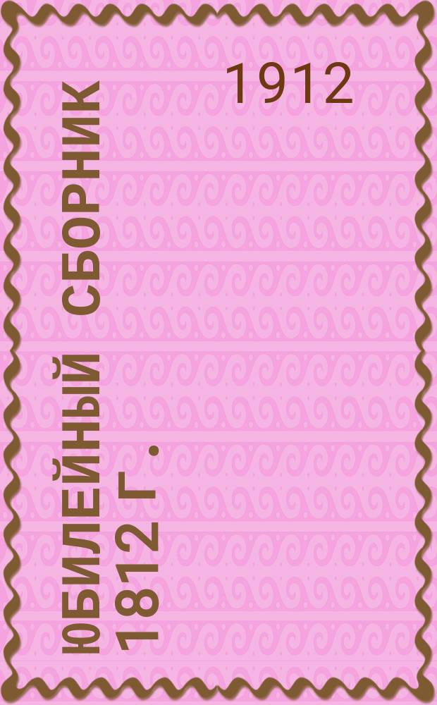 Юбилейный сборник 1812 г. : статьи Г.П. Георгиевского и В.О. Эйнгорна : для учащихся средних учебных заведений старшего возраста