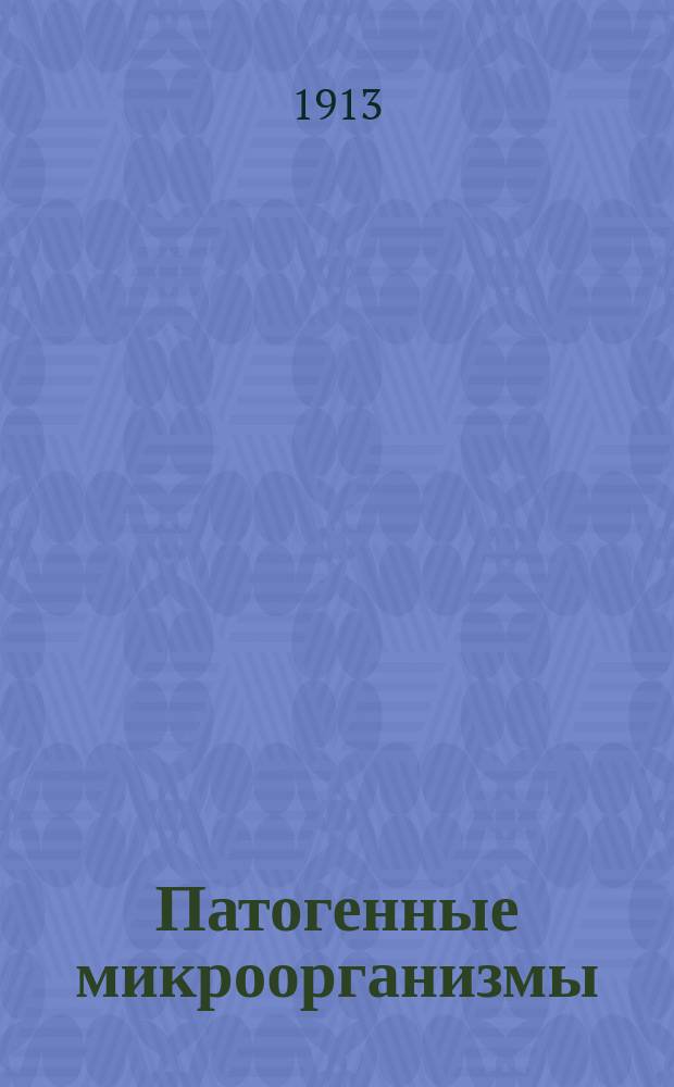 Патогенные микроорганизмы : Их роль в этиологии, патологии и эпидемиологии зараз. болезней : Пособие при изуч. бактериологии для врачей и студентов