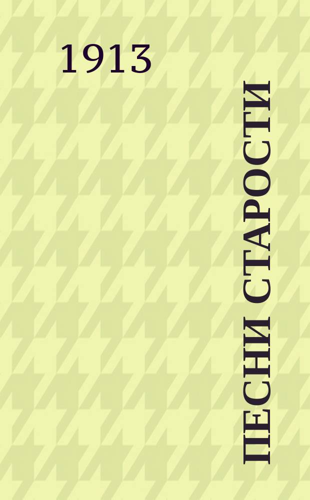 Песни старости : Стихотворения: лирич., а также ко всем ист. юбилеям, на смерть Л. Толстого и балкан. событиям