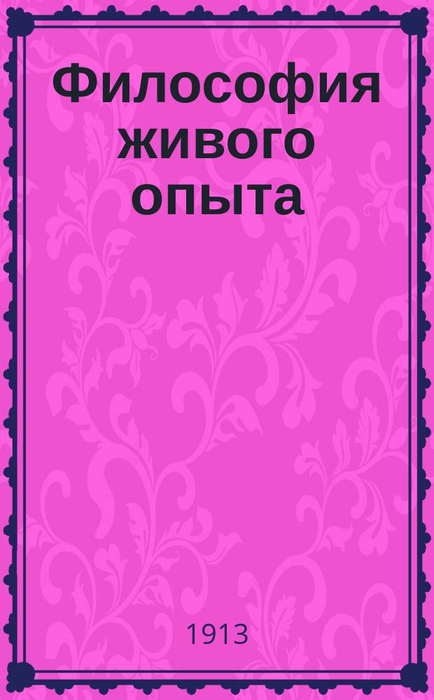 ... Философия живого опыта : Попул. очерки. Материализм, эмпириокритицизм, диалект. материализм, эмпириомонизм, наука будущего