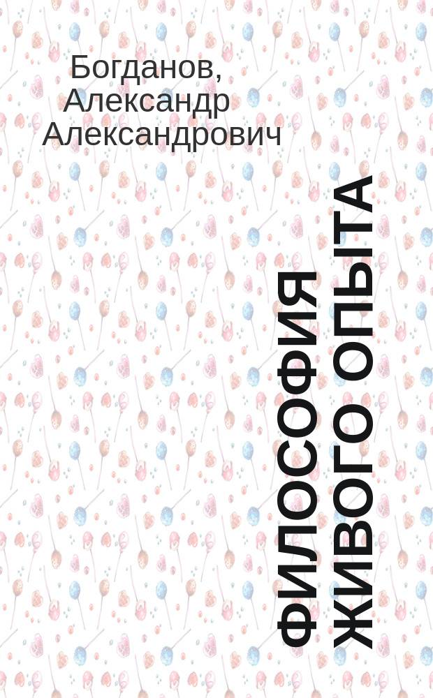 ... Философия живого опыта : Попул. очерки. Материализм, эмпириокритицизм, диалект. материализм, эмпириомонизм, наука будущего