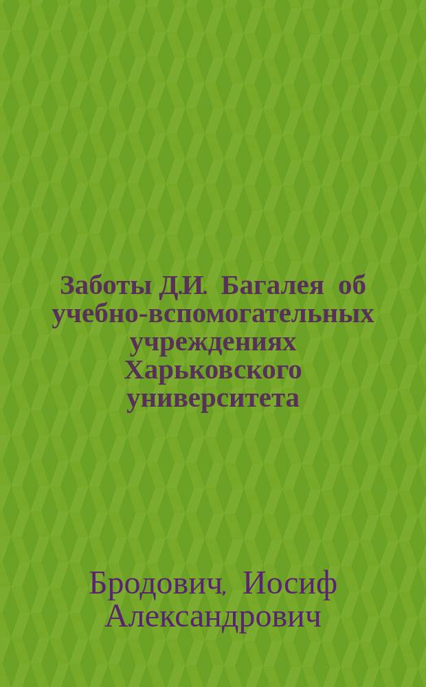 Заботы Д.И. Багалея об учебно-вспомогательных учреждениях Харьковского университета : Докл., чит. в заседании Харьк. ист.-филол. о-ва 1 нояб. 1910 г