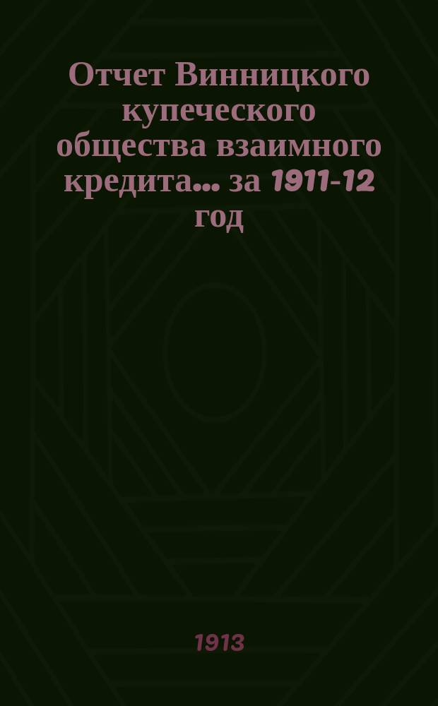 Отчет Винницкого купеческого общества взаимного кредита... ... за 1911-12 год