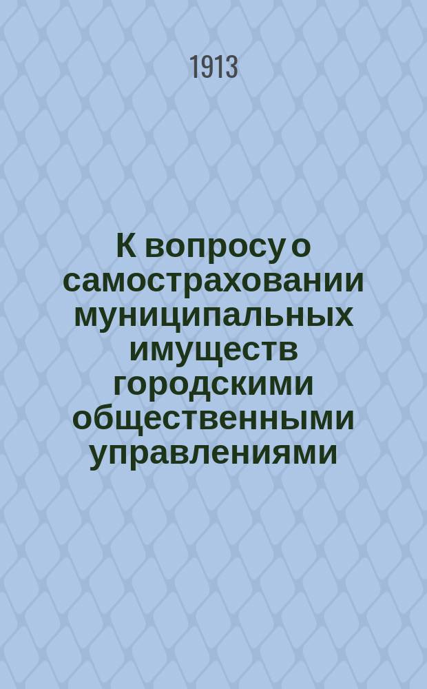 К вопросу о самостраховании муниципальных имуществ городскими общественными управлениями : Докл. представителей о-в, учреждений и орг. взаимного страхования