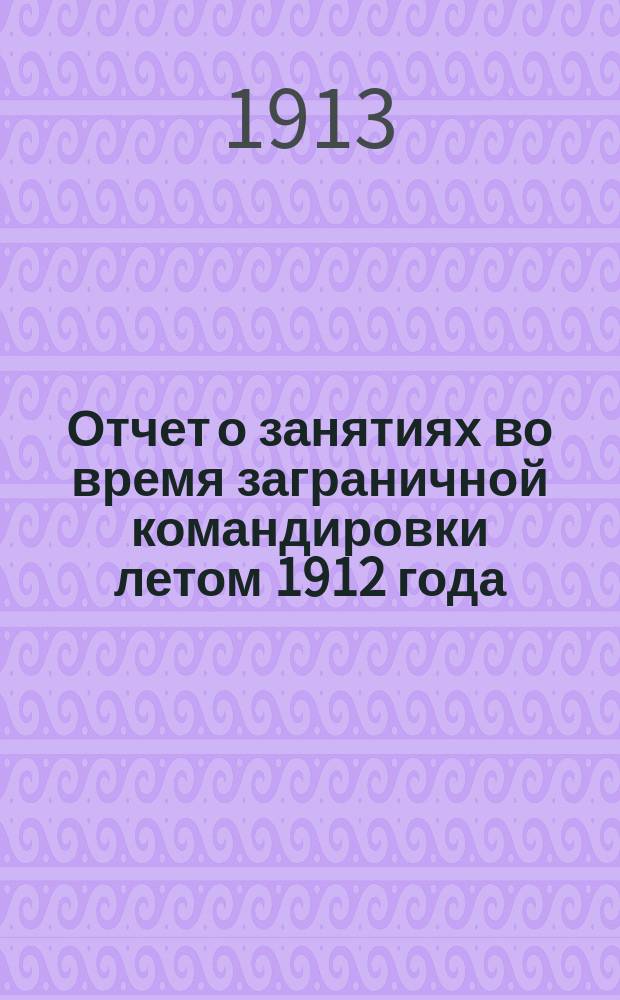 ... Отчет о занятиях во время заграничной командировки летом 1912 года