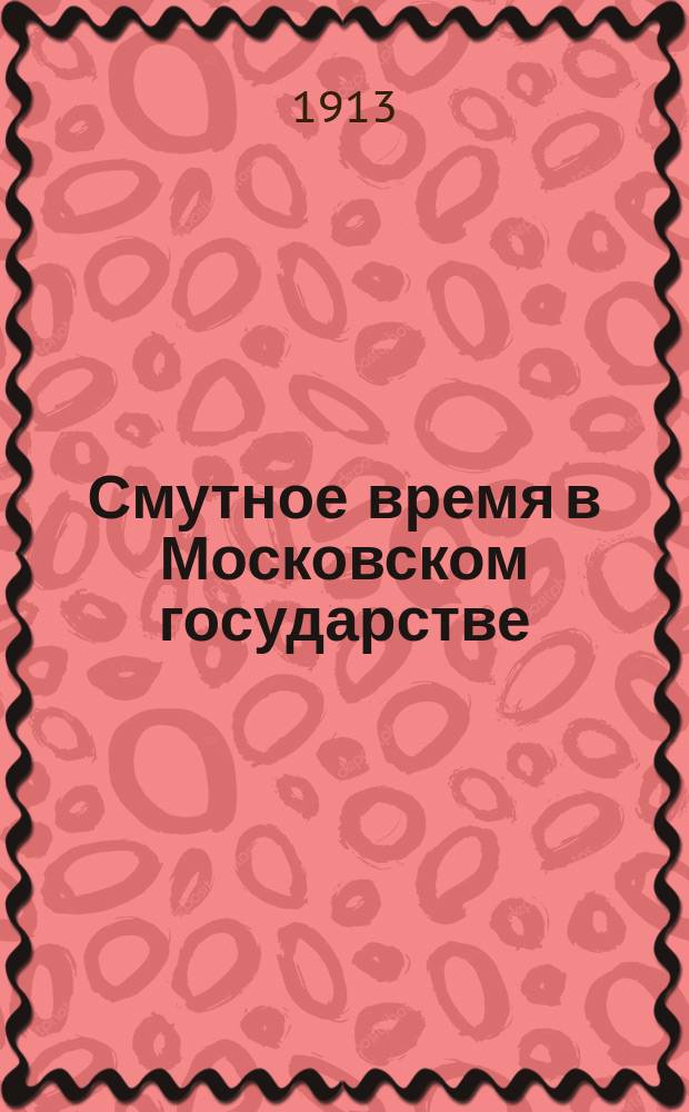 ... Смутное время в Московском государстве : Причины, ход и следствия смуты : Ист. очерк