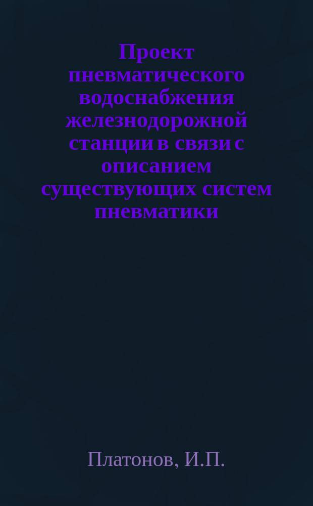 Проект пневматического водоснабжения железнодорожной станции в связи с описанием существующих систем пневматики : (Суточ. расход воды 85 куб. саж.) : Теория, расчет и черт