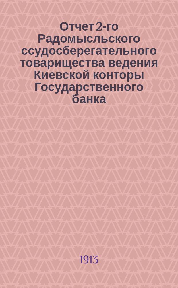 Отчет 2-го Радомысльского ссудосберегательного товарищества ведения Киевской конторы Государственного банка... за 1912 год