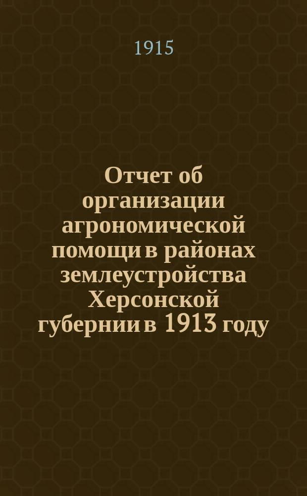 Отчет об организации агрономической помощи в районах землеустройства Херсонской губернии в 1913 году