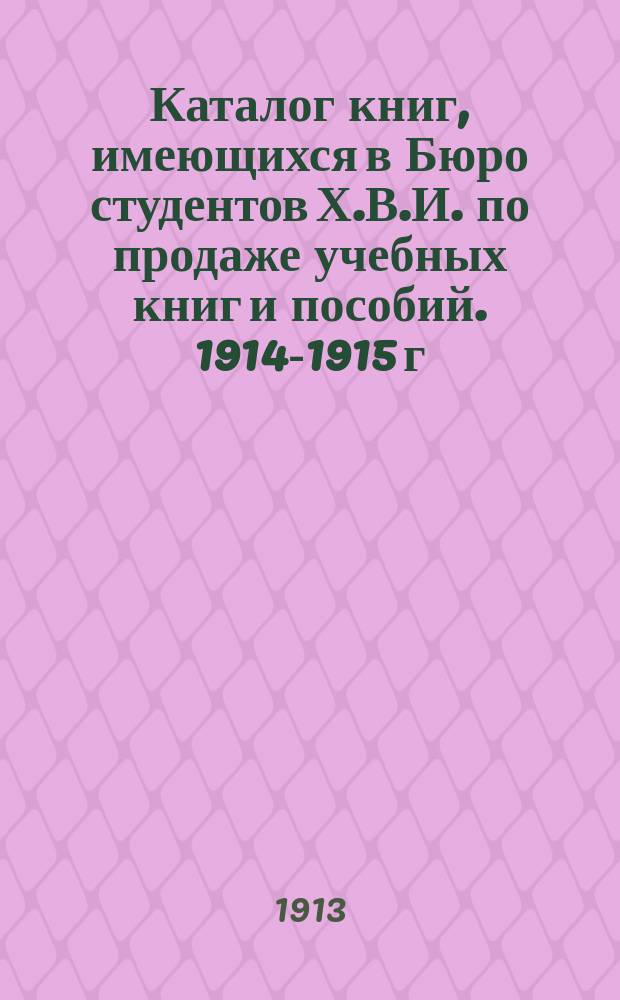 Каталог книг, имеющихся в Бюро студентов Х.В.И. по продаже учебных книг и пособий. 1914-1915 г.