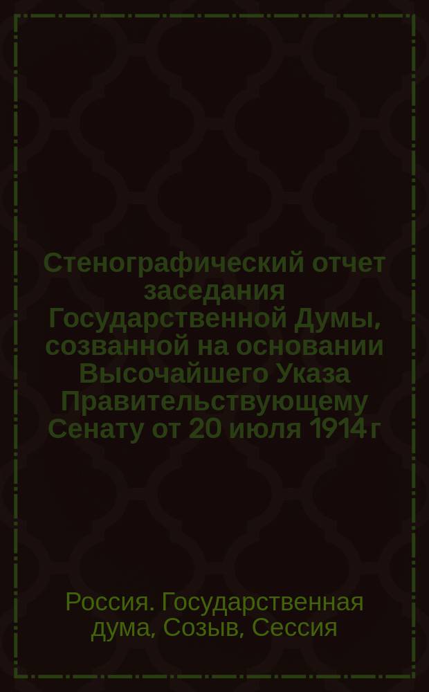 Стенографический отчет заседания Государственной Думы, созванной на основании Высочайшего Указа Правительствующему Сенату от 20 июля 1914 г.