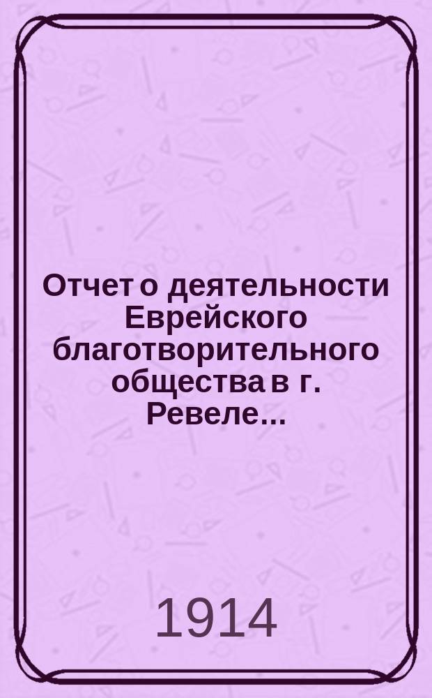 Отчет о деятельности Еврейского благотворительного общества в г. Ревеле...